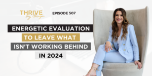 Thrive By Design Episode 507: Energetic Evaluation to Leave What Isn't Working Behind in 2024