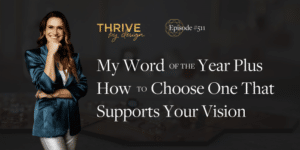 Thrive By Design Episode #511: My Word of the Year Plus How to Choose One That Supports Your Vision