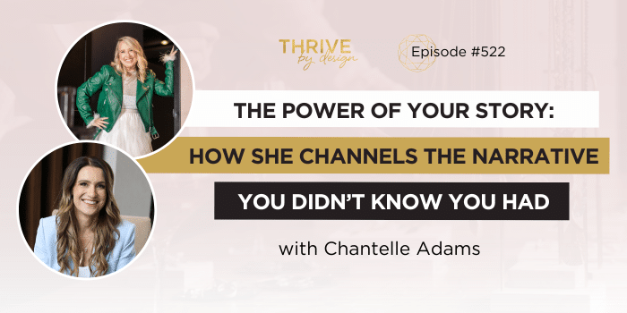 Thrive By Design Episode 522: The Power of Your Story: How She Channels the Narrative You Didn’t Know You Had